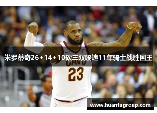 米罗蒂奇26+14+10砍三双睽违11年骑士战胜国王